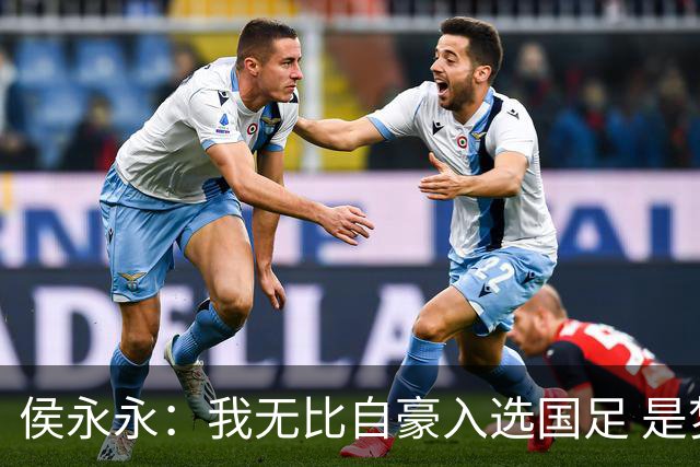 侯永永：我无比自豪入选国足 是梦寐以求的事情