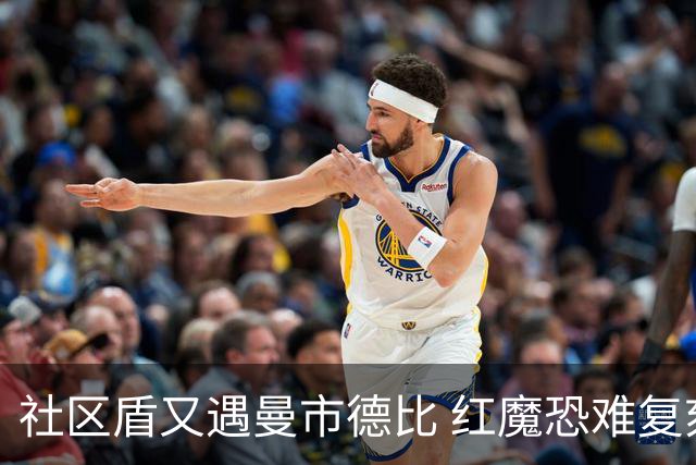 社区盾又遇曼市德比 红魔恐难复刻足总杯奇迹