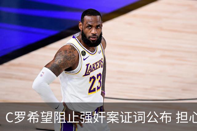 C罗希望阻止强奸案证词公布 担心影响个人形象